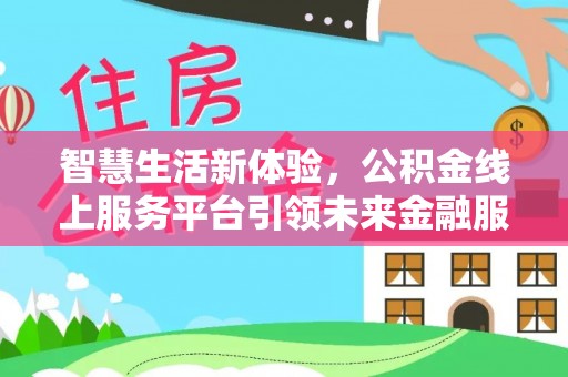 江城智慧生活新体验，公积金线上服务平台引领未来金融服务