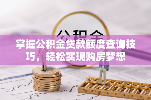 江城掌握公积金贷款额度查询技巧，轻松实现购房梦想