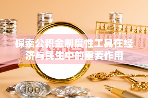 江城探索公积金制度性工具在经济与民生中的重要作用