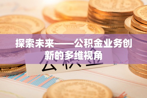 江城探索未来——公积金业务创新的多维视角