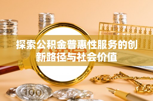 江城探索公积金普惠性服务的创新路径与社会价值