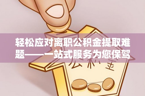 江城轻松应对离职公积金提取难题——一站式服务为您保驾护航