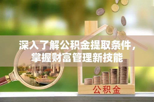 江城深入了解公积金提取条件，掌握财富管理新技能