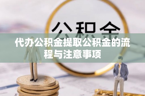 江城代办公积金提取公积金的流程与注意事项