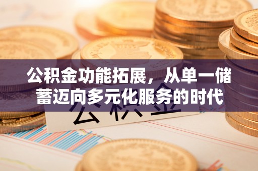 江城公积金功能拓展，从单一储蓄迈向多元化服务的时代