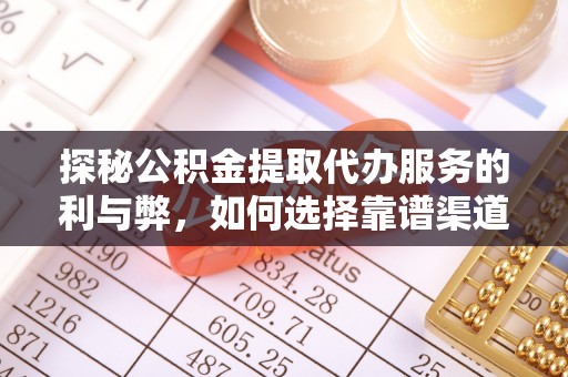 江城探秘公积金提取代办服务的利与弊，如何选择靠谱渠道？