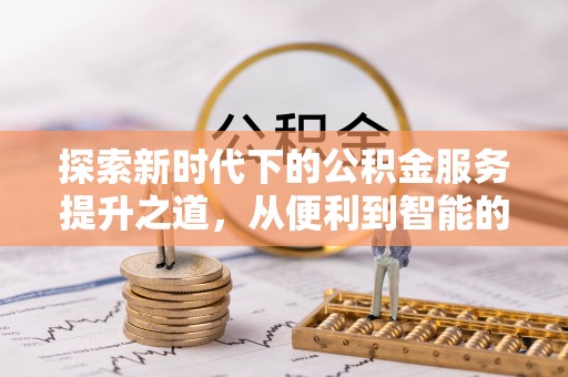江城探索新时代下的公积金服务提升之道，从便利到智能的全面升级