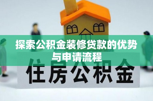 江城探索公积金装修贷款的优势与申请流程