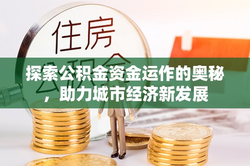 江城探索公积金资金运作的奥秘，助力城市经济新发展