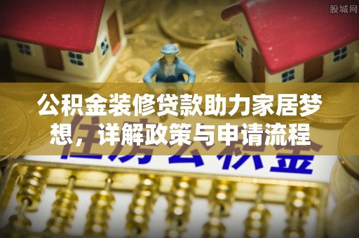 江城公积金装修贷款助力家居梦想，详解政策与申请流程
