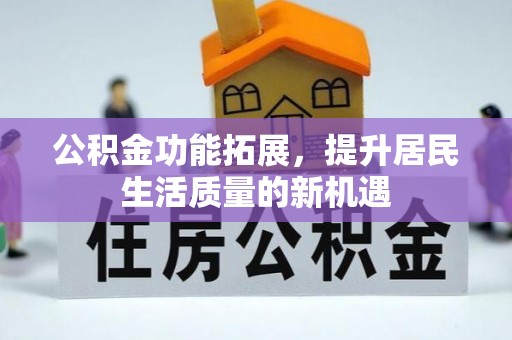 江城公积金功能拓展，提升居民生活质量的新机遇