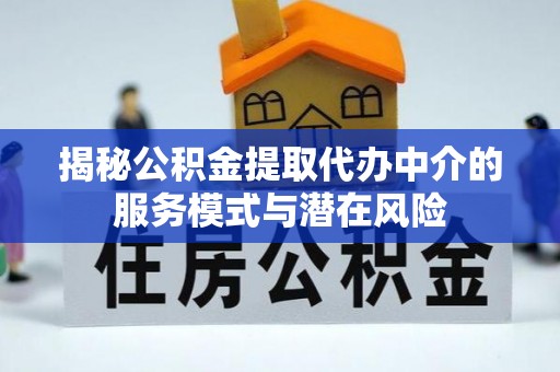 江城揭秘公积金提取代办中介的服务模式与潜在风险