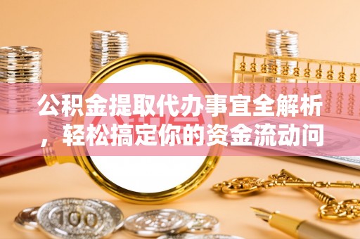 江城公积金提取代办事宜全解析，轻松搞定你的资金流动问题
