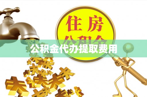 江城公积金代办提取费用
