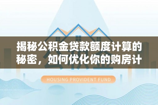 江城揭秘公积金贷款额度计算的秘密，如何优化你的购房计划？