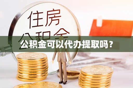江城公积金可以代办提取吗？