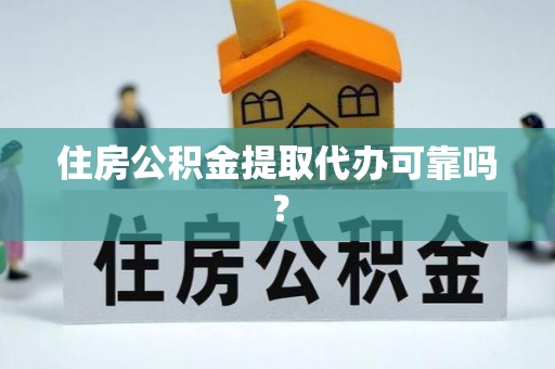 江城住房公积金提取代办可靠吗？