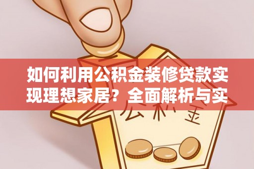 江城如何利用公积金装修贷款实现理想家居？全面解析与实用建议