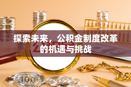 江城探索未来，公积金制度改革的机遇与挑战