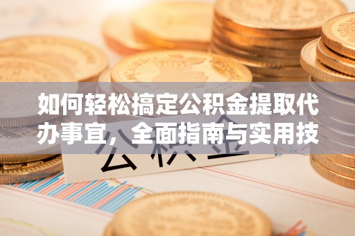 江城如何轻松搞定公积金提取代办事宜，全面指南与实用技巧