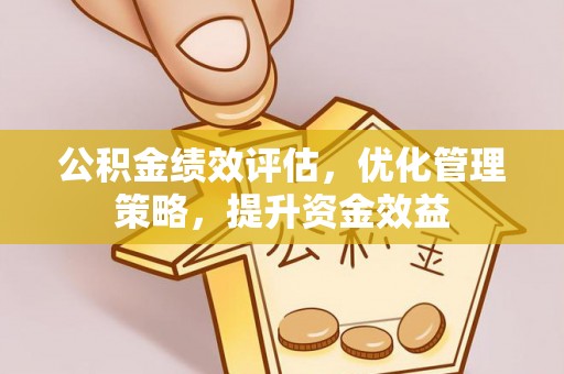 江城公积金绩效评估，优化管理策略，提升资金效益