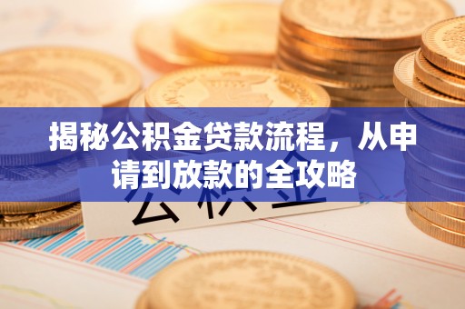 江城揭秘公积金贷款流程，从申请到放款的全攻略
