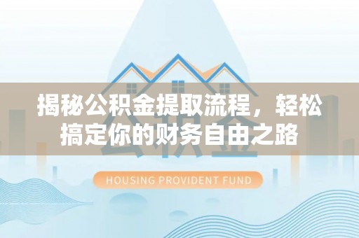 江城揭秘公积金提取流程，轻松搞定你的财务自由之路