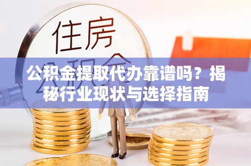 江城公积金提取代办靠谱吗？揭秘行业现状与选择指南