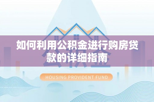 江城如何利用公积金进行购房贷款的详细指南