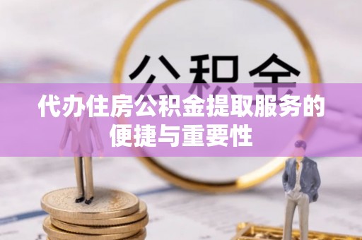 江城代办住房公积金提取服务的便捷与重要性