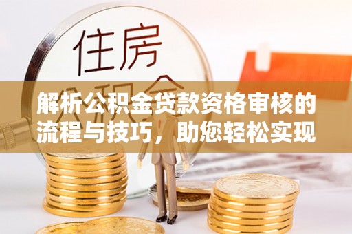 江城解析公积金贷款资格审核的流程与技巧，助您轻松实现购房梦