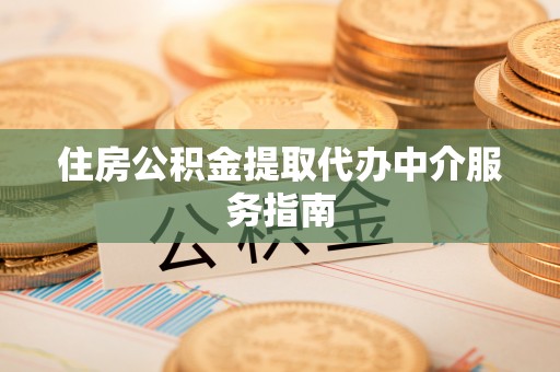 江城住房公积金提取代办中介服务指南