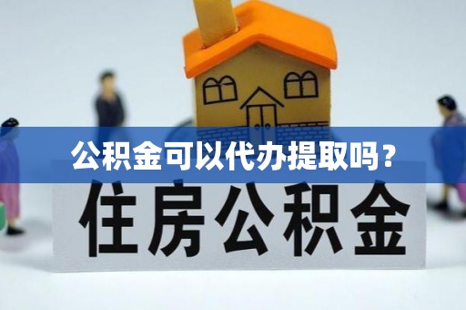 江城公积金可以代办提取吗？