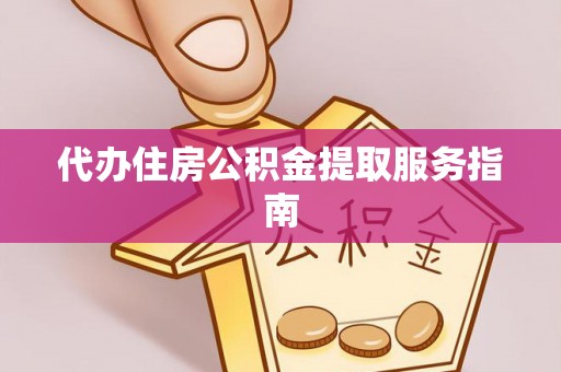 江城代办住房公积金提取服务指南