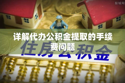 江城详解代办公积金提取的手续费问题