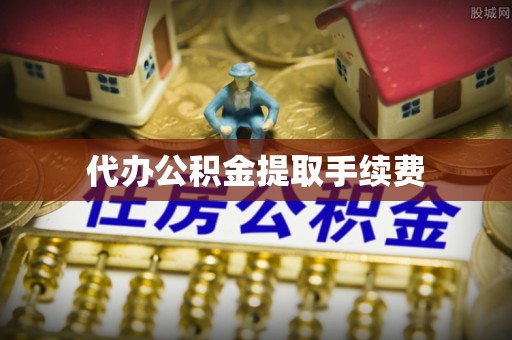 江城代办公积金提取手续费