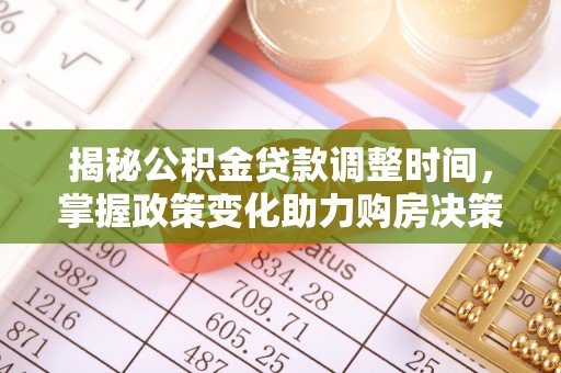 江城揭秘公积金贷款调整时间，掌握政策变化助力购房决策