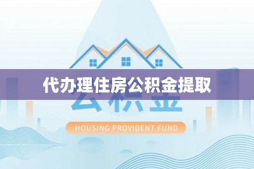 江城代办理住房公积金提取