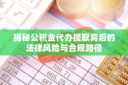 江城揭秘公积金代办提取背后的法律风险与合规路径