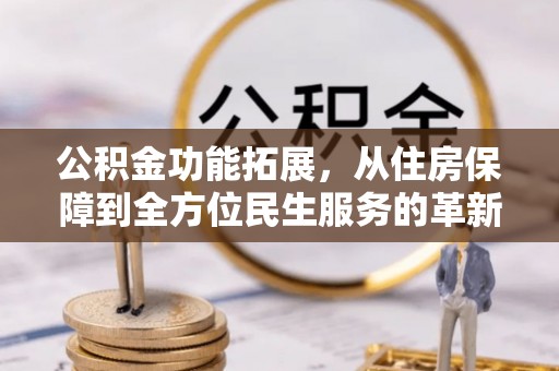 江城公积金功能拓展，从住房保障到全方位民生服务的革新之路
