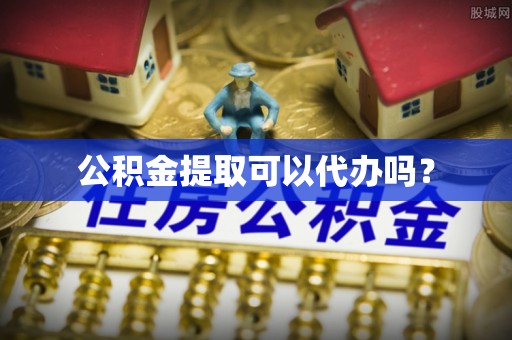 江城公积金提取可以代办吗？