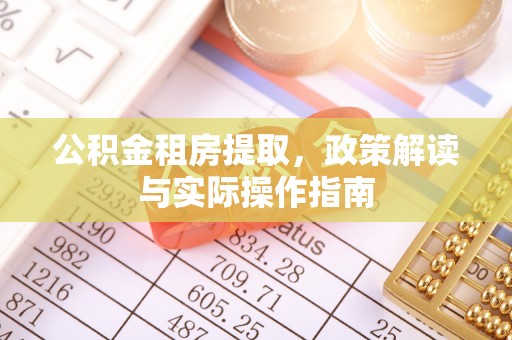江城公积金租房提取，政策解读与实际操作指南