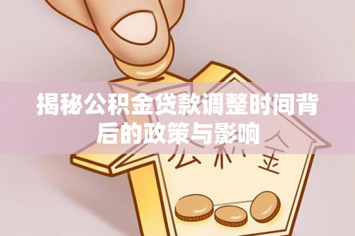 江城揭秘公积金贷款调整时间背后的政策与影响