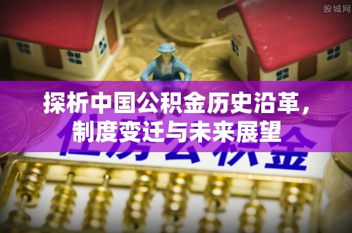 江城探析中国公积金历史沿革，制度变迁与未来展望