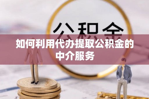 江城如何利用代办提取公积金的中介服务