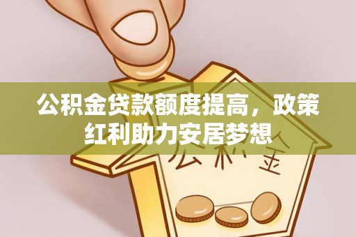 江城公积金贷款额度提高，政策红利助力安居梦想