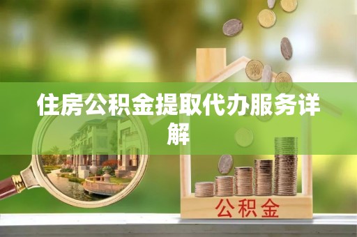 江城住房公积金提取代办服务详解
