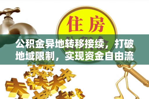 江城公积金异地转移接续，打破地域限制，实现资金自由流动