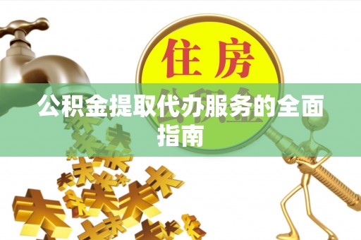 江城公积金提取代办服务的全面指南