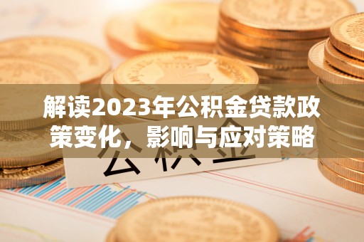 江城解读2023年公积金贷款政策变化，影响与应对策略